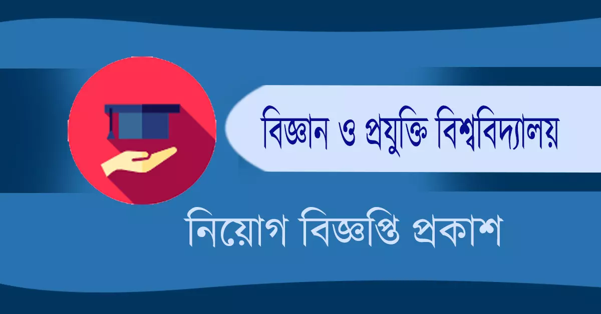 বিজ্ঞান ও প্রযুক্তি বিশ্ববিদ্যালয় নিয়োগ বিজ্ঞপ্তি